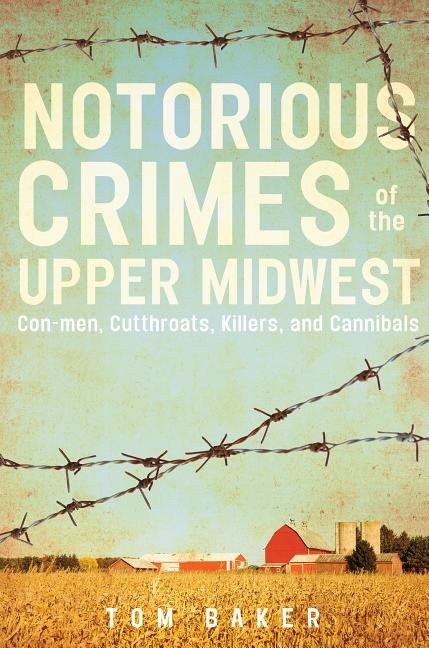 Notorious crimes of the upper midwest - con-men, cutthroats, killers, and c