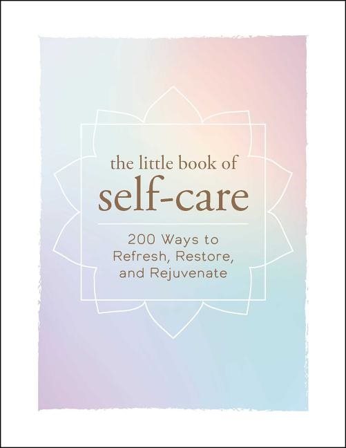 Little book of self-care - 200 ways to refresh, restore, and rejuvenate