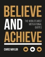 Believe and achieve - the worlds most motivational quotes
